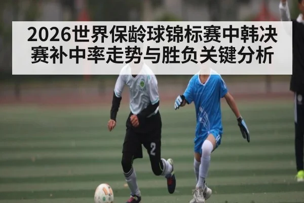 2026世界保龄球锦标赛中韩决赛补中率走势与胜负关键分析